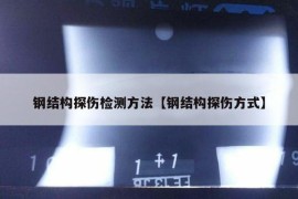 钢结构探伤检测方法【钢结构探伤方式】