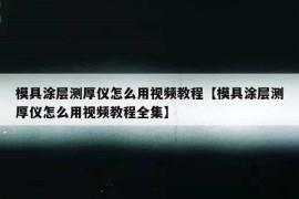 模具涂层测厚仪怎么用视频教程【模具涂层测厚仪怎么用视频教程全集】