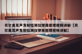 贝尔美耳声发射检测仪使用原理视频讲解【贝尔美耳声发射检测仪使用原理视频讲解】