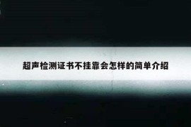 超声检测证书不挂靠会怎样的简单介绍