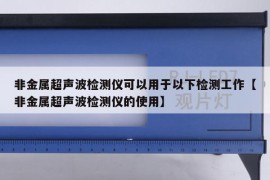 非金属超声波检测仪可以用于以下检测工作【非金属超声波检测仪的使用】