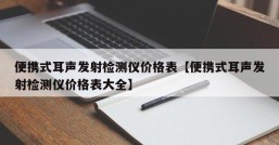 便携式耳声发射检测仪价格表【便携式耳声发射检测仪价格表大全】