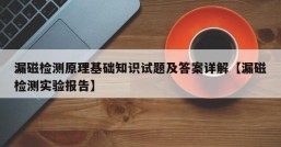 漏磁检测原理基础知识试题及答案详解【漏磁检测实验报告】