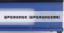 超声检测仪的检定【超声检测仪的检定规程】