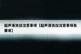 超声清洗仪注意事项【超声清洗仪注意事项及要求】