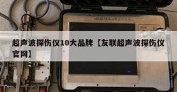 超声波探伤仪10大品牌【友联超声波探伤仪官网】