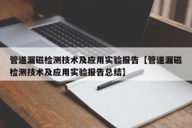 管道漏磁检测技术及应用实验报告【管道漏磁检测技术及应用实验报告总结】