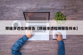 焊缝渗透检测报告【焊缝渗透检测报告样本】