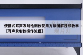 便携式耳声发射检测仪使用方法图解视频教学【耳声发射仪操作流程】