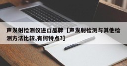 声发射检测仪进口品牌【声发射检测与其他检测方法比较,有何特点?】