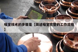 暗室技术的步骤是【简述暗室完整的工作流程】