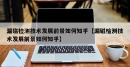 漏磁检测技术发展前景如何知乎【漏磁检测技术发展前景如何知乎】