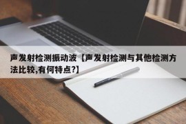 声发射检测振动波【声发射检测与其他检测方法比较,有何特点?】