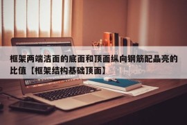 框架两端洁面的底面和顶面纵向钢筋配晶亮的比值【框架结构基础顶面】