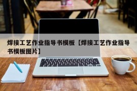 焊接工艺作业指导书模板【焊接工艺作业指导书模板图片】