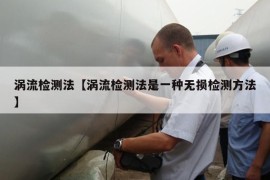 涡流检测法【涡流检测法是一种无损检测方法】