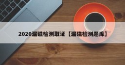 2020漏磁检测取证【漏磁检测题库】