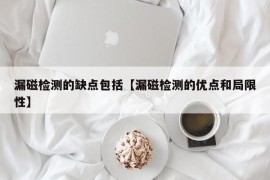 漏磁检测的缺点包括【漏磁检测的优点和局限性】