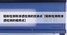 磁粉检测和渗透检测的优缺点【磁粉检测和渗透检测的相同点】