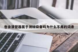 包含清管器属于测绘设备吗为什么不用的词条