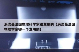 涡流是法国物理科学家谁发现的【涡流是法国物理学家哪一个发明的】