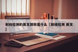 射线检测的英文简称是什么【射线检测 英文】