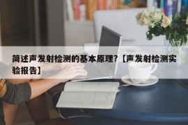 简述声发射检测的基本原理?【声发射检测实验报告】