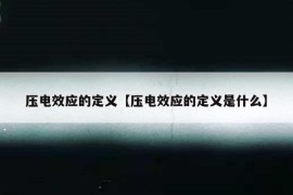 压电效应的定义【压电效应的定义是什么】