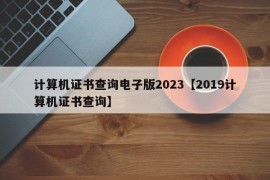 计算机证书查询电子版2023【2019计算机证书查询】