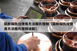 磁粉探伤仪使用方法图片视频【磁粉探伤仪使用方法图片视频讲解】