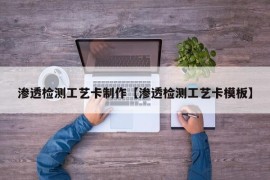 渗透检测工艺卡制作【渗透检测工艺卡模板】