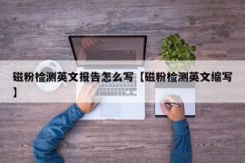 磁粉检测英文报告怎么写【磁粉检测英文缩写】