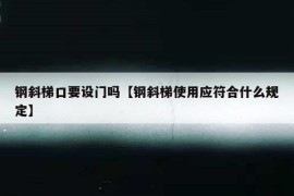 钢斜梯口要设门吗【钢斜梯使用应符合什么规定】