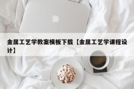 金属工艺学教案模板下载【金属工艺学课程设计】