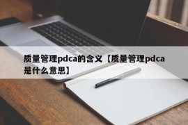 质量管理pdca的含义【质量管理pdca是什么意思】