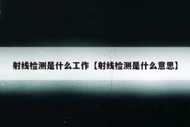 射线检测是什么工作【射线检测是什么意思】