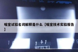 暗室试验名词解释是什么【暗室技术实验报告】