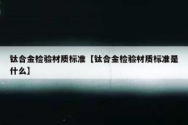 钛合金检验材质标准【钛合金检验材质标准是什么】