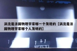 涡流是法国物理学家哪一个发现的【涡流是法国物理学家哪个人发明的】