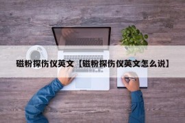 磁粉探伤仪英文【磁粉探伤仪英文怎么说】