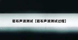 岩石声波测试【岩石声波测试过程】