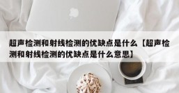 超声检测和射线检测的优缺点是什么【超声检测和射线检测的优缺点是什么意思】