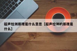 超声检测原理是什么意思【超声检测的原理是什么】