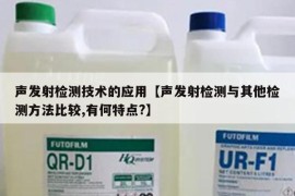 声发射检测技术的应用【声发射检测与其他检测方法比较,有何特点?】