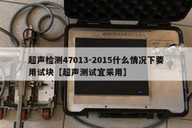 超声检测47013-2015什么情况下要用试块【超声测试宜采用】