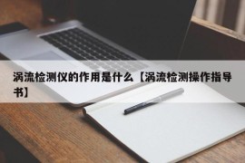 涡流检测仪的作用是什么【涡流检测操作指导书】