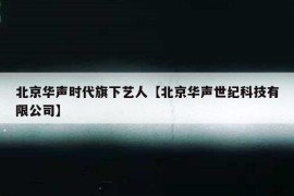 北京华声时代旗下艺人【北京华声世纪科技有限公司】