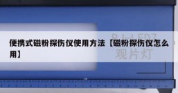 便携式磁粉探伤仪使用方法【磁粉探伤仪怎么用】