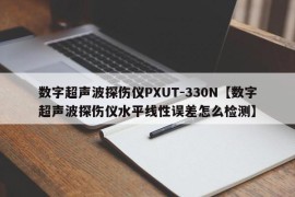 数字超声波探伤仪PXUT-330N【数字超声波探伤仪水平线性误差怎么检测】