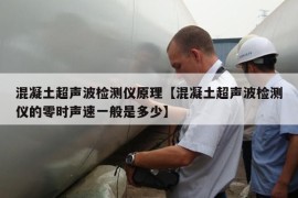 混凝土超声波检测仪原理【混凝土超声波检测仪的零时声速一般是多少】